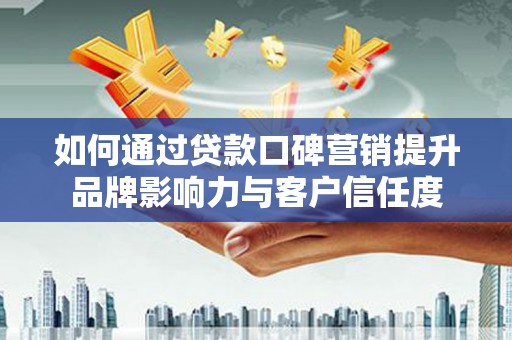 二道江如何通过贷款口碑营销提升品牌影响力与客户信任度