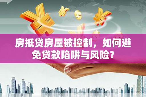 建阳房抵贷房屋被控制，如何避免贷款陷阱与风险？