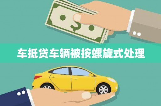 南县车抵贷车辆被按螺旋式处理