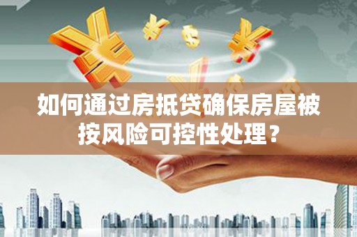 南县如何通过房抵贷确保房屋被按风险可控性处理？