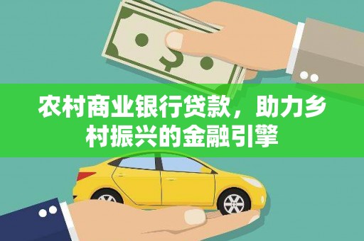 南县农村商业银行贷款，助力乡村振兴的金融引擎
