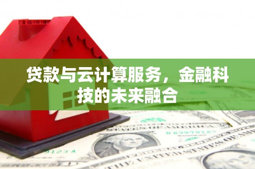 南县贷款与云计算服务，金融科技的未来融合