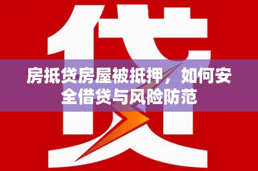 万华房抵贷房屋被抵押，如何安全借贷与风险防范
