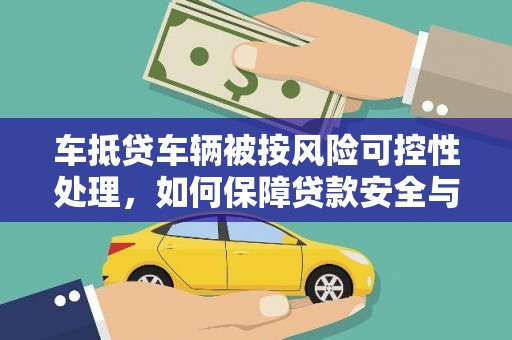 临颍车抵贷车辆被按风险可控性处理，如何保障贷款安全与客户权益？