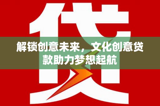 丘北解锁创意未来，文化创意贷款助力梦想起航
