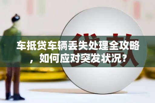 永福车抵贷车辆丢失处理全攻略，如何应对突发状况？
