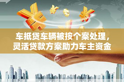 东台车抵贷车辆被按个案处理，灵活贷款方案助力车主资金周转