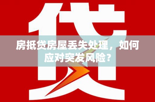 北市房抵贷房屋丢失处理，如何应对突发风险？