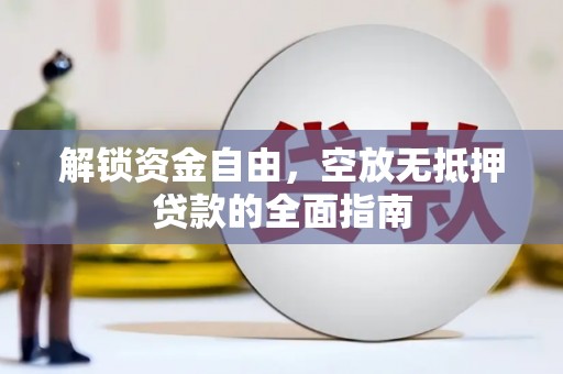 介休解锁资金自由，空放无抵押贷款的全面指南