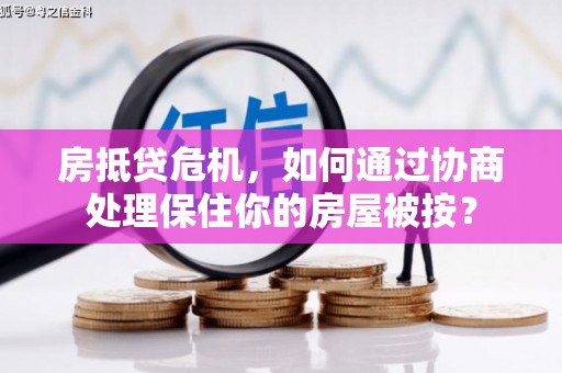 广饶房抵贷危机，如何通过协商处理保住你的房屋被按？