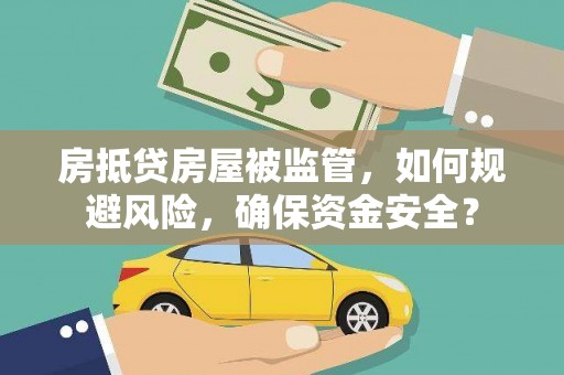 三湾房抵贷房屋被监管，如何规避风险，确保资金安全？