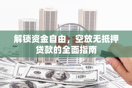 防城港解锁资金自由，空放无抵押贷款的全面指南