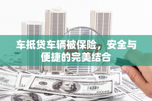 阿克陶车抵贷车辆被保险，安全与便捷的完美结合