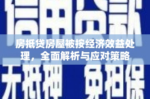 襄城房抵贷房屋被按经济效益处理，全面解析与应对策略