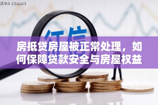 新荣房抵贷房屋被正常处理，如何保障贷款安全与房屋权益？