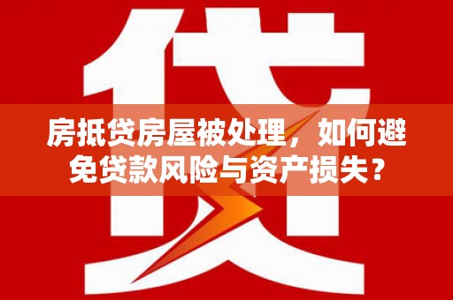 武夷山房抵贷房屋被处理，如何避免贷款风险与资产损失？
