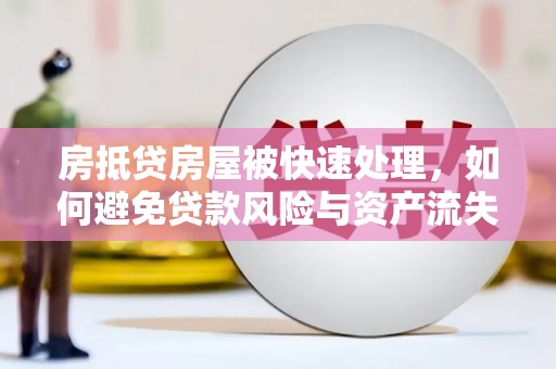士林房抵贷房屋被快速处理，如何避免贷款风险与资产流失？