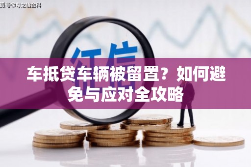 屏东车抵贷车辆被留置？如何避免与应对全攻略