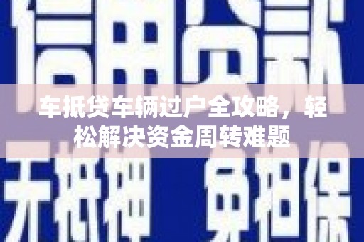 汝州车抵贷车辆过户全攻略，轻松解决资金周转难题