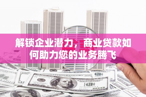 东台解锁企业潜力，商业贷款如何助力您的业务腾飞