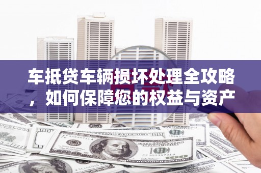 洪泽车抵贷车辆损坏处理全攻略，如何保障您的权益与资产安全