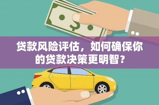 兰考贷款风险评估，如何确保你的贷款决策更明智？