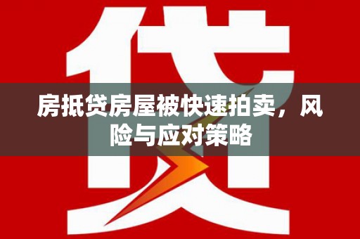 八德房抵贷房屋被快速拍卖，风险与应对策略