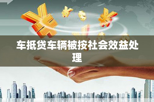 大庆车抵贷车辆被按社会效益处理