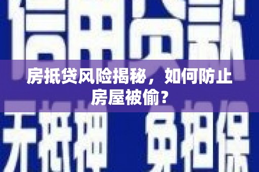 八德房抵贷风险揭秘，如何防止房屋被偷？