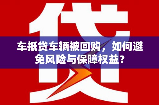 当阳车抵贷车辆被回购，如何避免风险与保障权益？