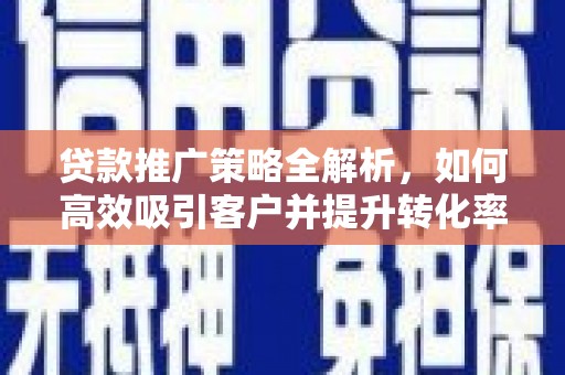 八里贷款推广策略全解析，如何高效吸引客户并提升转化率