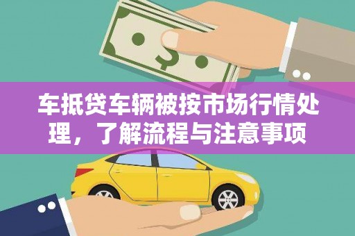 牟定车抵贷车辆被按市场行情处理，了解流程与注意事项