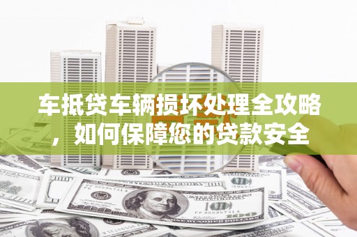 牟定车抵贷车辆损坏处理全攻略，如何保障您的贷款安全