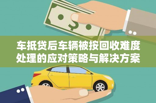 牟定车抵贷后车辆被按回收难度处理的应对策略与解决方案