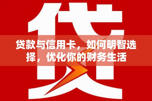 牟定贷款与信用卡，如何明智选择，优化你的财务生活