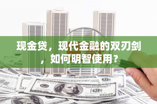 君山现金贷，现代金融的双刃剑，如何明智使用？