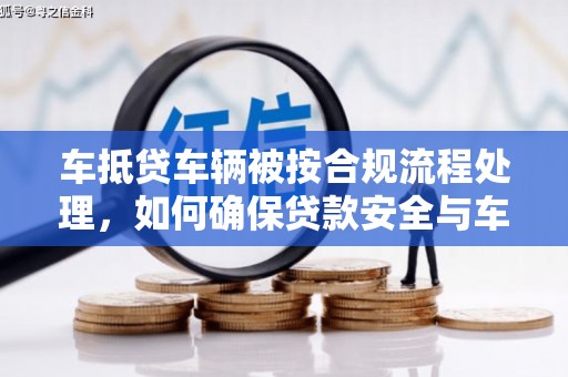 桐庐车抵贷车辆被按合规流程处理，如何确保贷款安全与车辆权益？