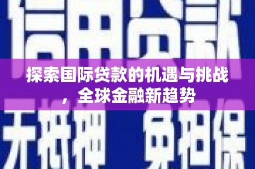 榕江探索国际贷款的机遇与挑战，全球金融新趋势