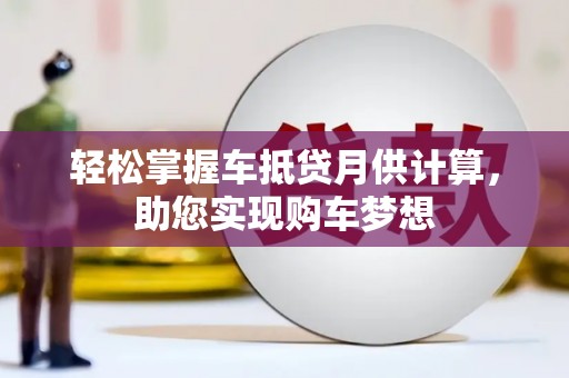 阿克陶轻松掌握车抵贷月供计算，助您实现购车梦想