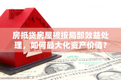 阿克陶房抵贷房屋被按局部效益处理，如何最大化资产价值？