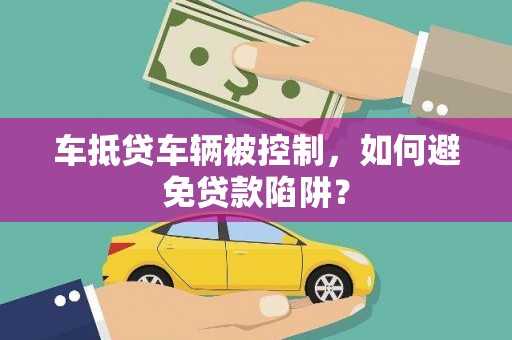道孚车抵贷车辆被控制，如何避免贷款陷阱？
