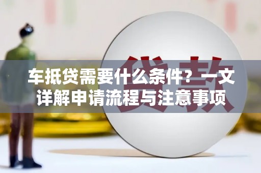 下城车抵贷需要什么条件？一文详解申请流程与注意事项