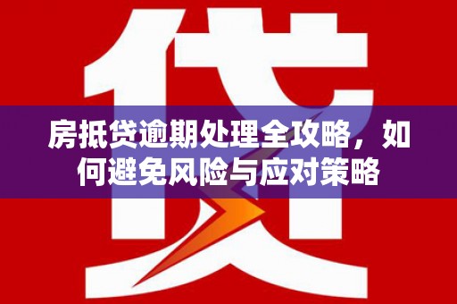 下城房抵贷逾期处理全攻略，如何避免风险与应对策略