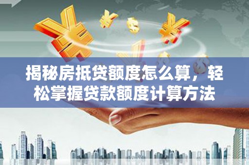 民勤揭秘房抵贷额度怎么算，轻松掌握贷款额度计算方法