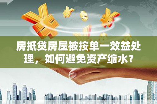 屏边房抵贷房屋被按单一效益处理，如何避免资产缩水？