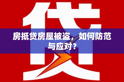 屏边房抵贷房屋被盗，如何防范与应对？