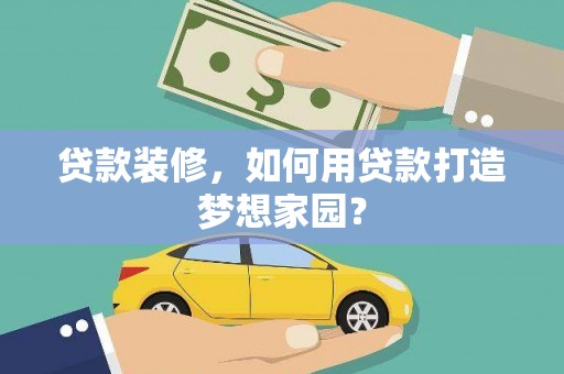 屏边贷款装修，如何用贷款打造梦想家园？
