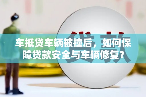 屏边车抵贷车辆被撞后，如何保障贷款安全与车辆修复？