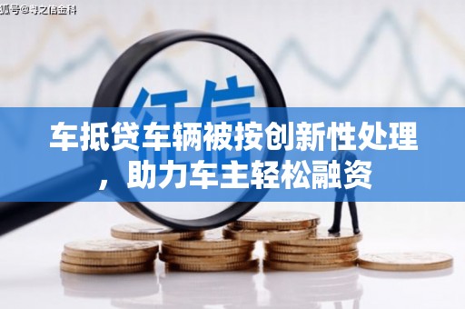 兴山车抵贷车辆被按创新性处理，助力车主轻松融资