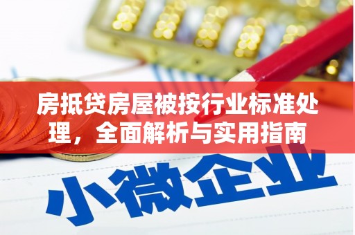 兴山房抵贷房屋被按行业标准处理，全面解析与实用指南